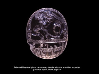 Sello del Rey Avarighsa. La corona y demás adornos acentúan su poder
y estatus social. India, siglo IV.
 