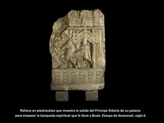 Relieve en piedracaliza que muestra la salida del Príncipe Sidarta de su palacio
para empezar la búsqueda espiritual que le lleve a Buda. Estupa de Amaravati, siglo II.
 