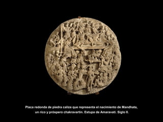 Placa redonda de piedra caliza que representa el nacimiento de Mandhata,
un rico y próspero chakravartin. Estupa de Amaravati. Siglo II.
 