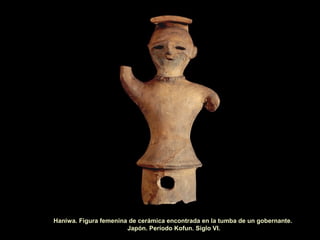 Haniwa. Figura femenina de cerámica encontrada en la tumba de un gobernante.
Japón. Período Kofun. Siglo VI.
 