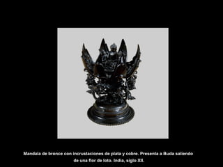Mandala de bronce con incrustaciones de plata y cobre. Presenta a Buda saliendo
de una flor de loto. India, siglo XII.
 