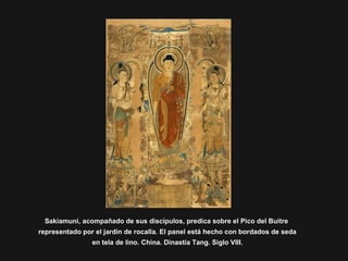 Sakiamuni, acompañado de sus discípulos, predica sobre el Pico del Buitre
representado por el jardín de rocalla. El panel está hecho con bordados de seda
en tela de lino. China. Dinastía Tang. Siglo VIII.
 
