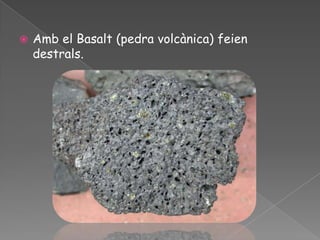   Amb el Basalt (pedra volcànica) feien
    destrals.
 
