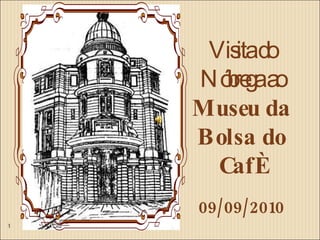 Visita do Nóbrega ao  Museu da Bolsa do Café 09/09/2010 