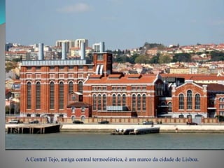 A Central Tejo, antiga central termoelétrica, é um marco da cidade de Lisboa.
 
