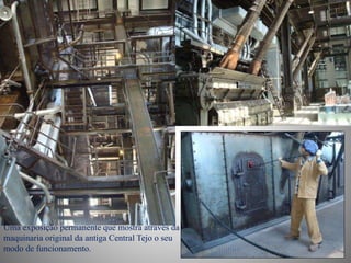 Uma exposição permanente que mostra através da
maquinaria original da antiga Central Tejo o seu
modo de funcionamento.
 