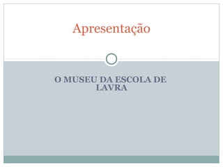 O MUSEU DA ESCOLA DE
LAVRA
Apresentação
 