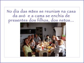 No dia das mães se reuniam na casa da avó  e a cama se enchia de presentes dos filhos, dos netos… 