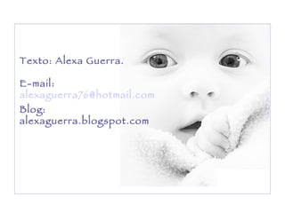 Texto: Alexa Guerra.  E-mail:  [email_address]   Blog: alexaguerra.blogspot.com 