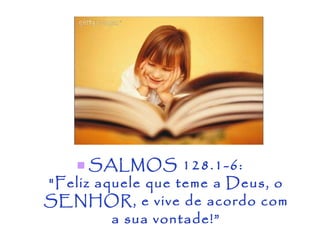 SALMOS 128.1-6: "Feliz aquele que teme a Deus, o SENHOR, e vive de acordo com a sua vontade!” 