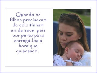 Quando os filhos precisavam de colo tinham um de seus  pais por perto para carregá-los a hora que quisessem.  