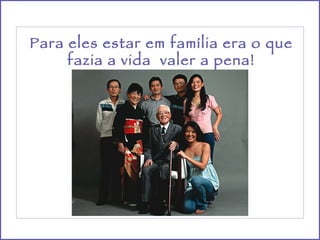Para eles estar em família era o que  fazia a vida  valer a pena! 
