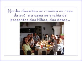 No dia das mães se reuniam na casa
   da avó e a cama se enchia de
 presentes dos filhos, dos netos…
 