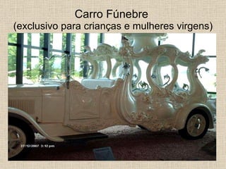 Carro Fúnebre  (exclusivo para crianças e mulheres virgens) 