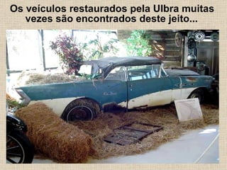 Os veículos restaurados pela Ulbra muitas  vezes são encontrados deste jeito...   