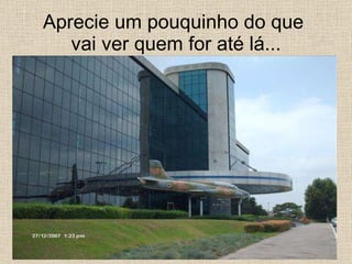 Aprecie um pouquinho do que  vai ver quem for até lá... 