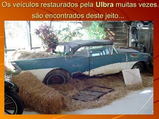 Os veículos restaurados pelaOs veículos restaurados pela UlbraUlbra muitas vezesmuitas vezes
são encontrados deste jeito...são encontrados deste jeito...
 