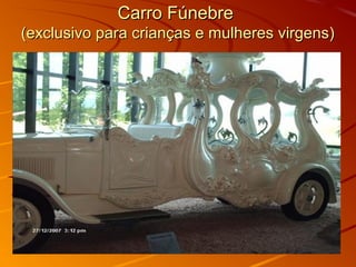 Carro FúnebreCarro Fúnebre
(exclusivo para crianças e mulheres virgens)(exclusivo para crianças e mulheres virgens)
 