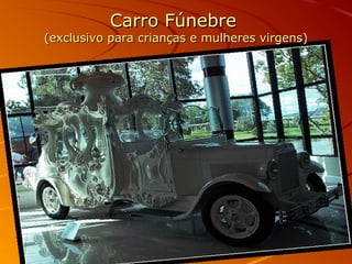 Carro FúnebreCarro Fúnebre
(exclusivo para crianças e mulheres virgens)(exclusivo para crianças e mulheres virgens)
 
