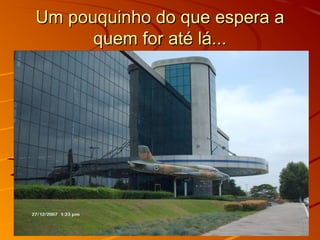 Um pouquinho do que espera aUm pouquinho do que espera a
quem for até lá...quem for até lá...
 