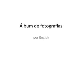 Álbum de fotografías
por Engish
 