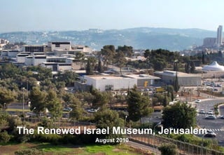 The Renewed Israel Museum, Jerusalem
              August 2010
 