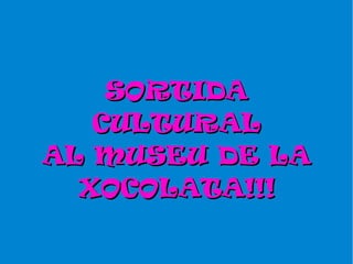 SORTIDASORTIDA
CULTURALCULTURAL
AL MUSEU DE LAAL MUSEU DE LA
XOCOLATA!!!XOCOLATA!!!
 