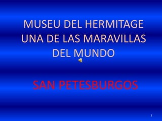 MUSEU DEL HERMITAGE
UNA DE LAS MARAVILLAS
DEL MUNDO
SAN PETESBURGOS
1
 