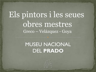 Els pintors i les seues
    obres mestres
    Greco – Velázquez - Goya


    MUSEU NACIONAL
      DEL PRADO
 