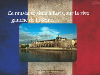 Ce musée se situe à Paris, sur la rive
gauche de la Seine.
Musée d'Orsay-Joana Ferreira e Margarida
Costa
 