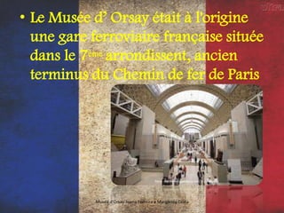 • Le Musée d’ Orsay était à l'origine
une gare ferroviaire française située
dans le 7ème arrondissent, ancien
terminus du Chemin de fer de Paris
Musée d'Orsay-Joana Ferreira e Margarida Costa
 