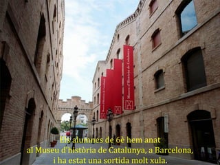 Els alumnes de 6è hem anat
al Museu d’història de Catalunya, a Barcelona,
i ha estat una sortida molt xula..
 