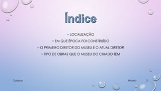 ∞ LOCALIZAÇÃO
∞ EM QUE ÉPOCA FOI CONSTRUÍDO
∞ O PRIMEIRO DIRETOR DO MUSEU E O ATUAL DIRETOR
∞ TIPO DE OBRAS QUE O MUSEU DO CHIADO TEM

Turismo

História

2

 