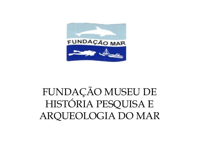FUNDAÇÃO MUSEU DE
HISTÓRIA PESQUISA E
ARQUEOLOGIA DO MAR
 