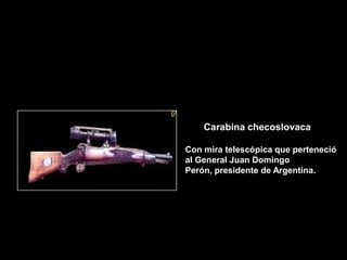 Carabina checoslovaca

Con mira telescópica que perteneció
al General Juan Domingo
Perón, presidente de Argentina.
 