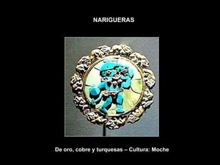 NARIGUERAS




De oro, cobre y turquesas – Cultura: Moche
 