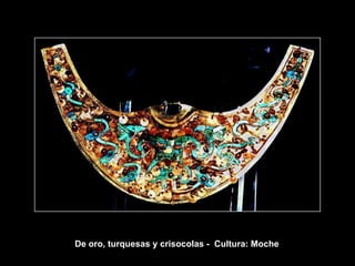 De oro, turquesas y crisocolas - Cultura: Moche
 