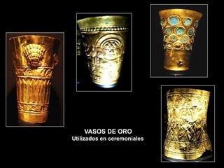VASOS DE ORO
Utilizados en ceremoniales
 