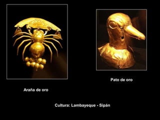 Pato de oro

Araña de oro


               Cultura: Lambayeque - Sipán
 