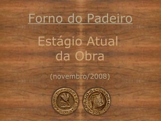 Estágio Atual  da Obra (novembro/2008) Forno do Padeiro 