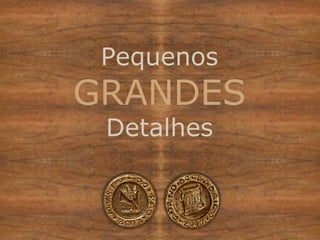 Pequenos GRANDES Detalhes 