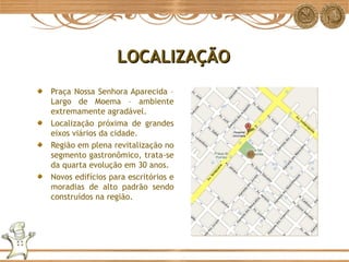 Praça Nossa Senhora Aparecida – Largo de Moema – ambiente extremamente agradável. Localização próxima de grandes eixos viários da cidade. Região em plena revitalização no segmento gastronômico, trata-se da quarta evolução em 30 anos. Novos edifícios para escritórios e moradias de alto padrão sendo construídos na região. LOCALIZAÇÃO 