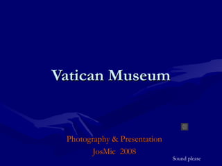 Vatican MuseumVatican Museum
Photography & PresentationPhotography & Presentation
JosMic 2008JosMic 2008
Sound please
 