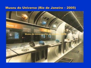 Museu do Universo (Rio de Janeiro – 2005) Museu do Universo (Rio de Janeiro – 2005) 