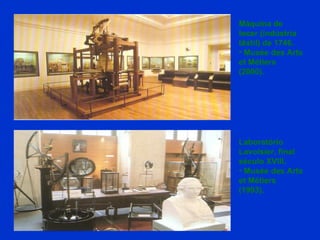 Laboratório Lavoisier, final século XVIII. Musée des Arts et Métiers (1993). Máquina de tecer (indústria têxtil) de 1746. Musée des Arts et Métiers (2000). 