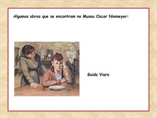 Algumas obras que se encontram no Museu Oscar Niemeyer:Guido Viaro
