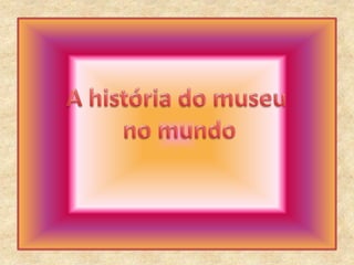 A história do museu no mundo