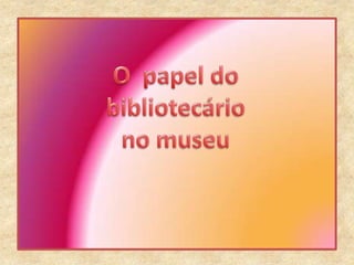 O  papel do bibliotecário no museu