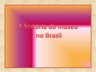 A história do museu no Brasil