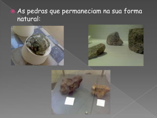 As pedras que permaneciam na sua forma natural: